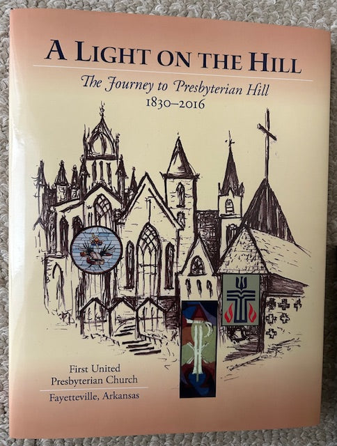 A Light on the Hill - The Journey to Presbyterian Hill, 1830-2016, First United Presbyterian Church, Fayetteville, Arkansas by FUPC History Committee (FUPC, 2016, HB)