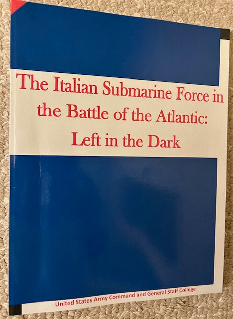 The Italian Submarine Force in the Battle of the Atlantic: Left in the Dark by United States Army Command and General Staff College (PB, 2015)