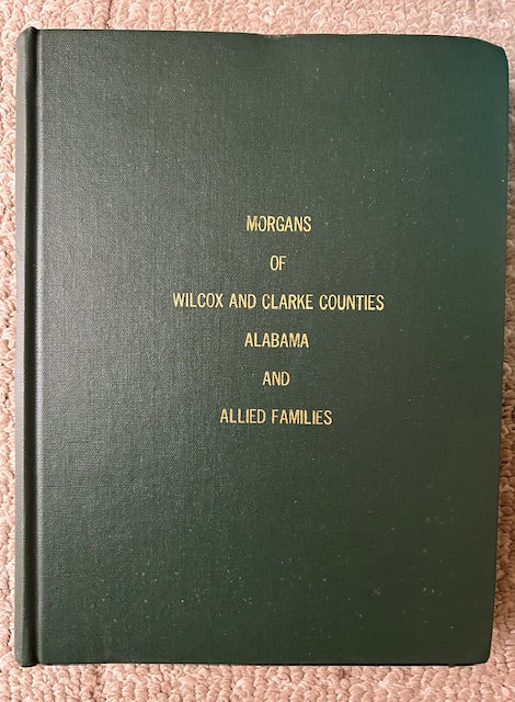 Morgans of Wilcox and Clarke Counties Alabama and Allied Families by Helen Morgan Akens and Sheldon LeGrande Morgan (OHB, Communication Plus Publishing, c. 1975)